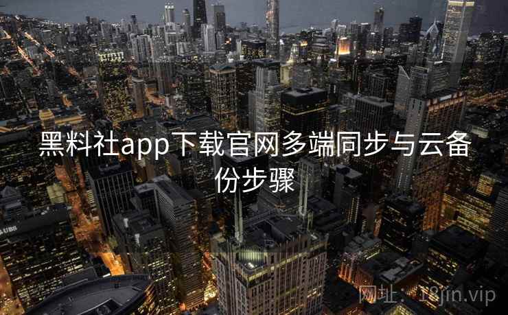 黑料社app下载官网多端同步与云备份步骤