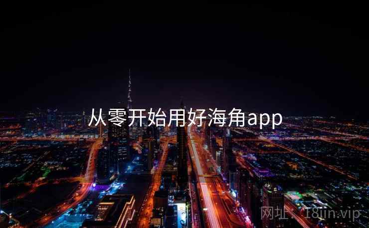 从零开始用好海角app 从零开始用好海角app