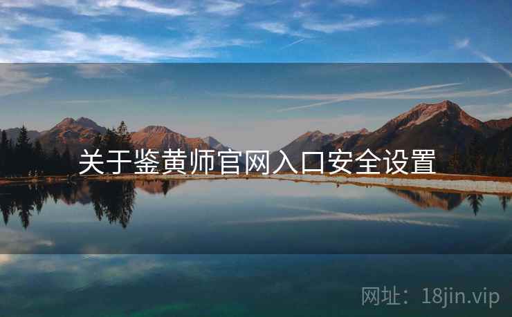 关于鉴黄师官网入口安全设置