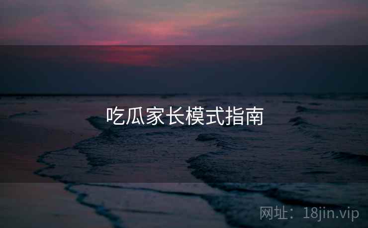 吃瓜家长模式指南 吃瓜家长模式指南