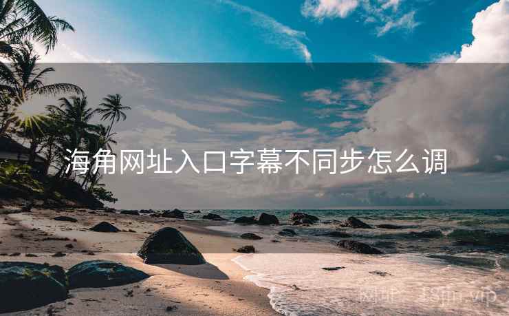 海角网址入口字幕不同步怎么调