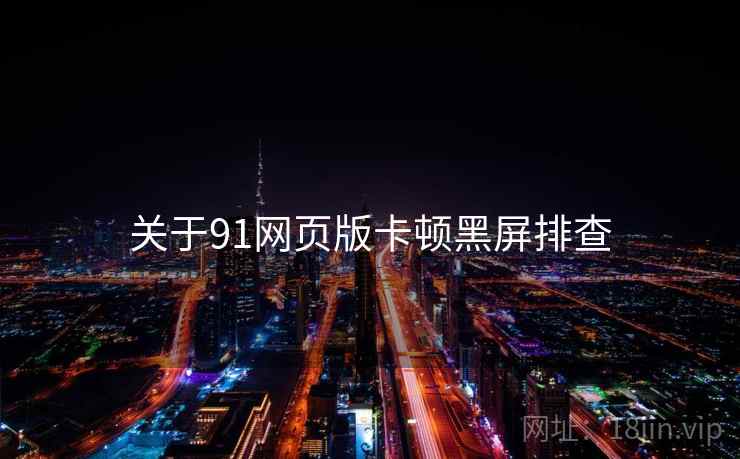 关于91网页版卡顿黑屏排查 关于91网页版卡顿黑屏排查