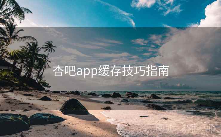 杏吧app缓存技巧指南