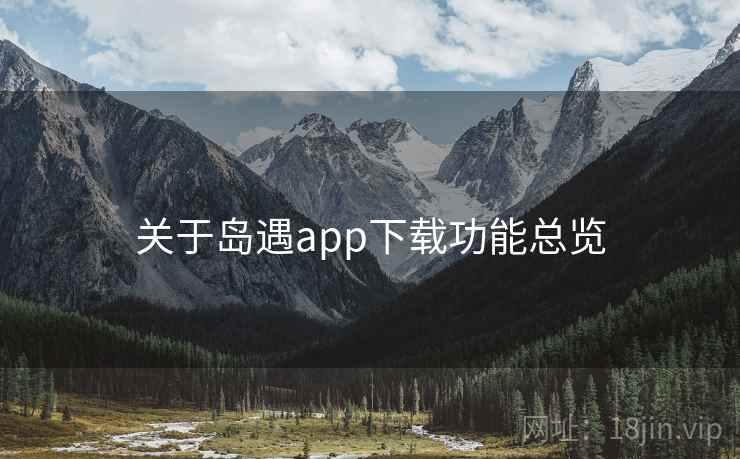 关于岛遇app下载功能总览 关于岛遇app下载功能总览