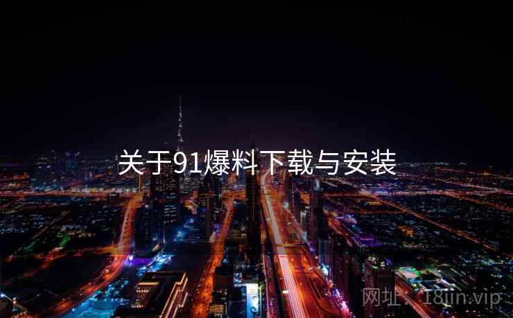 关于91爆料下载与安装