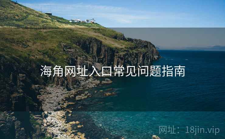 海角网址入口常见问题指南