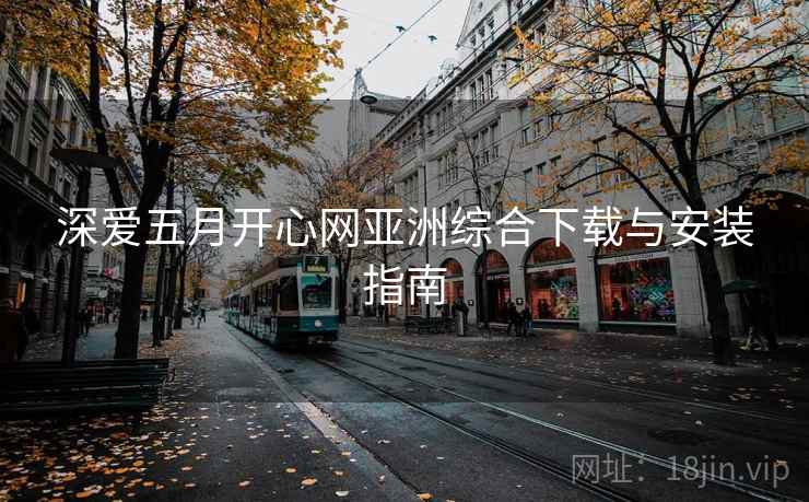 深爱五月开心网亚洲综合下载与安装指南