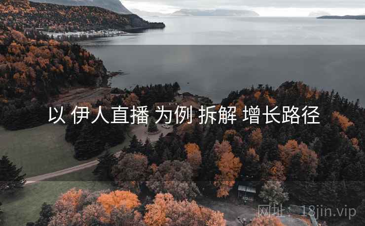 以 伊人直播 为例 拆解 增长路径